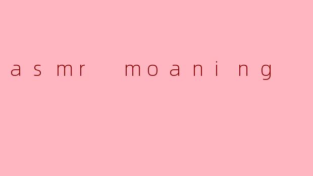 asmr moaning
